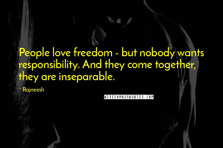 Rajneesh Quotes: People love freedom - but nobody wants responsibility. And they come together, they are inseparable.