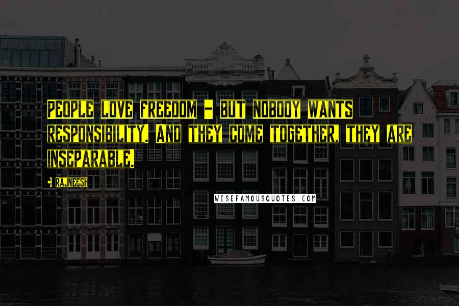 Rajneesh Quotes: People love freedom - but nobody wants responsibility. And they come together, they are inseparable.