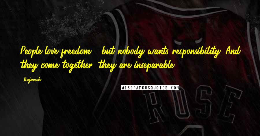 Rajneesh Quotes: People love freedom - but nobody wants responsibility. And they come together, they are inseparable.