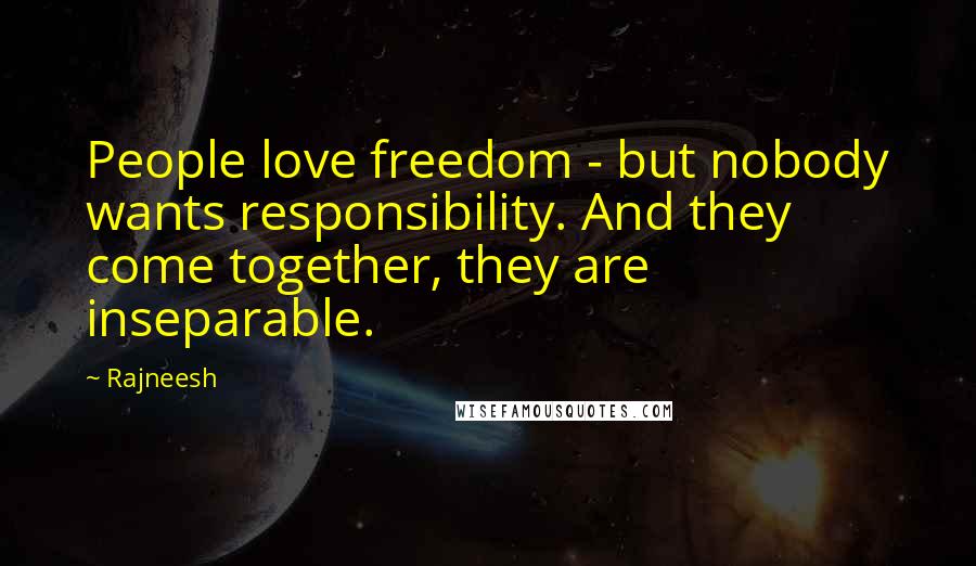 Rajneesh Quotes: People love freedom - but nobody wants responsibility. And they come together, they are inseparable.