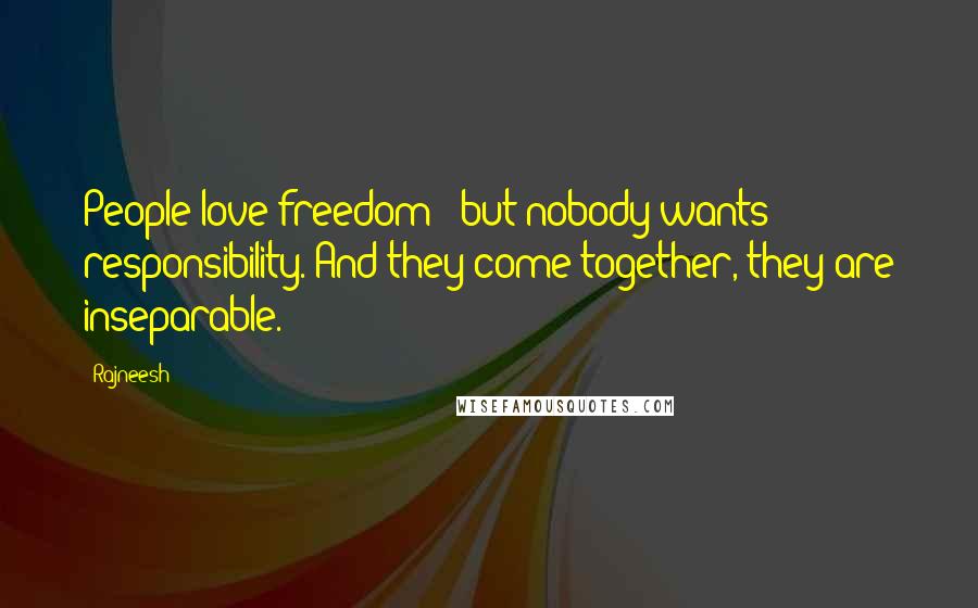 Rajneesh Quotes: People love freedom - but nobody wants responsibility. And they come together, they are inseparable.