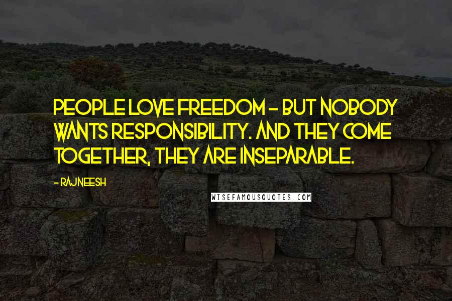 Rajneesh Quotes: People love freedom - but nobody wants responsibility. And they come together, they are inseparable.