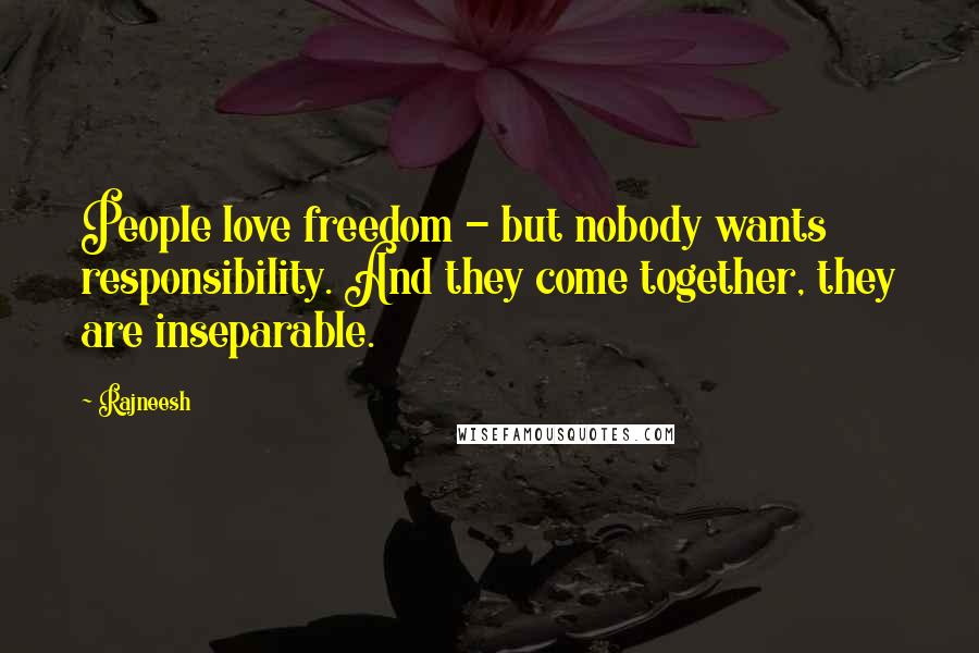 Rajneesh Quotes: People love freedom - but nobody wants responsibility. And they come together, they are inseparable.