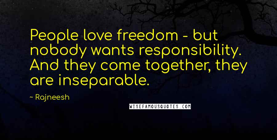 Rajneesh Quotes: People love freedom - but nobody wants responsibility. And they come together, they are inseparable.