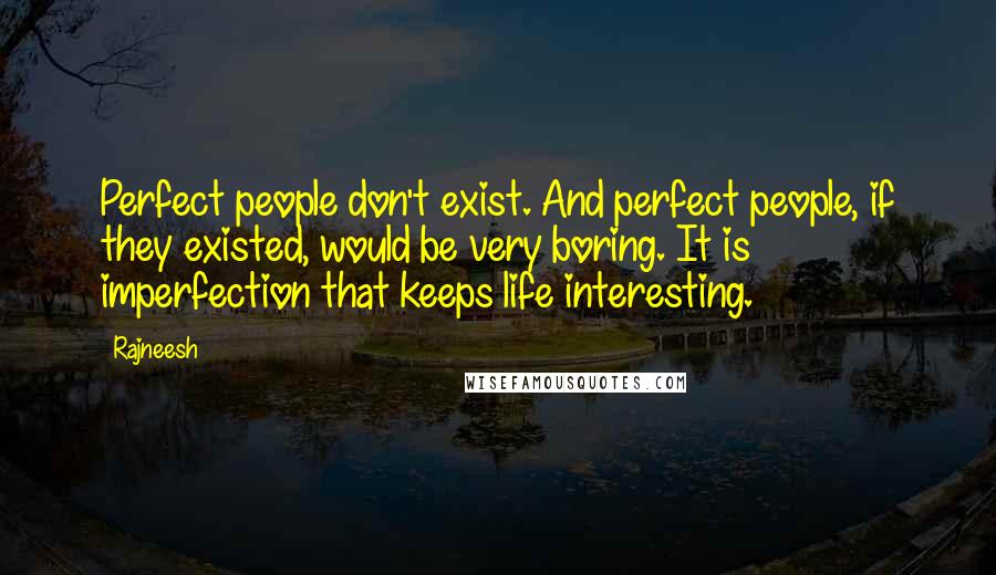 Rajneesh Quotes: Perfect people don't exist. And perfect people, if they existed, would be very boring. It is imperfection that keeps life interesting.