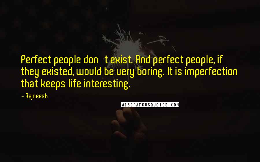 Rajneesh Quotes: Perfect people don't exist. And perfect people, if they existed, would be very boring. It is imperfection that keeps life interesting.