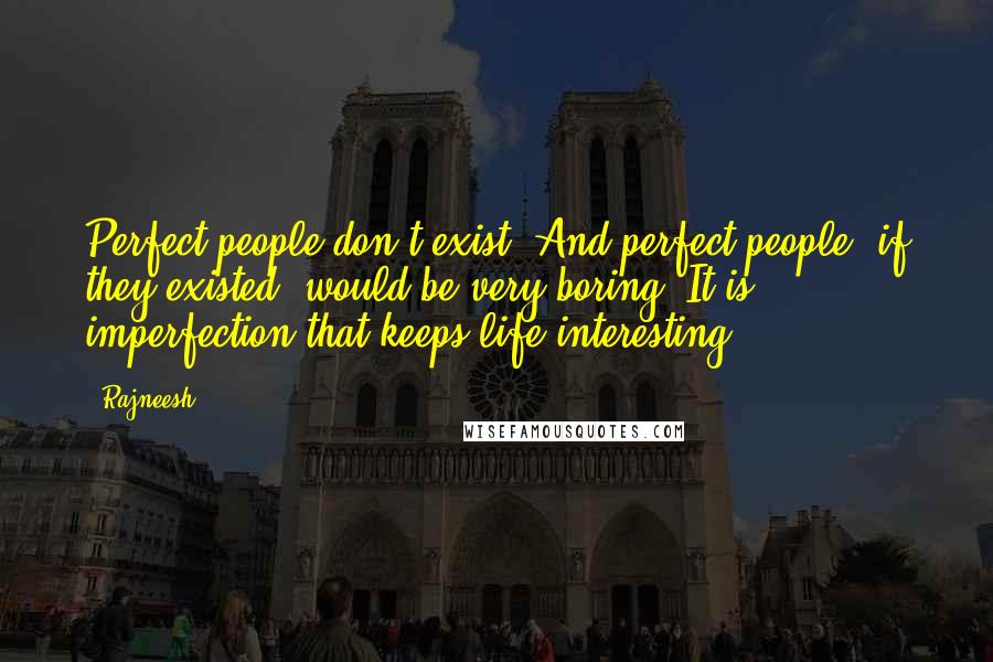 Rajneesh Quotes: Perfect people don't exist. And perfect people, if they existed, would be very boring. It is imperfection that keeps life interesting.