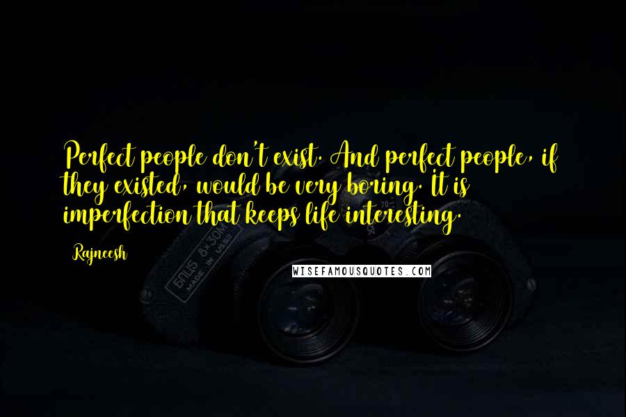 Rajneesh Quotes: Perfect people don't exist. And perfect people, if they existed, would be very boring. It is imperfection that keeps life interesting.