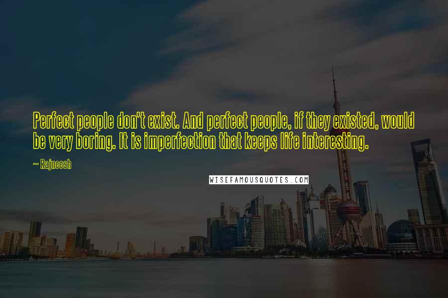 Rajneesh Quotes: Perfect people don't exist. And perfect people, if they existed, would be very boring. It is imperfection that keeps life interesting.