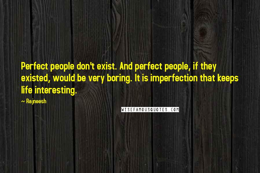 Rajneesh Quotes: Perfect people don't exist. And perfect people, if they existed, would be very boring. It is imperfection that keeps life interesting.