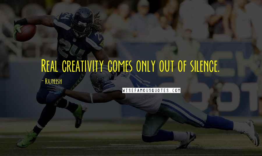 Rajneesh Quotes: Real creativity comes only out of silence.