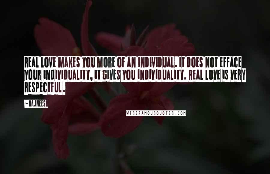 Rajneesh Quotes: Real love makes you more of an individual. It does not efface your individuality, it gives you individuality. Real love is very respectful.