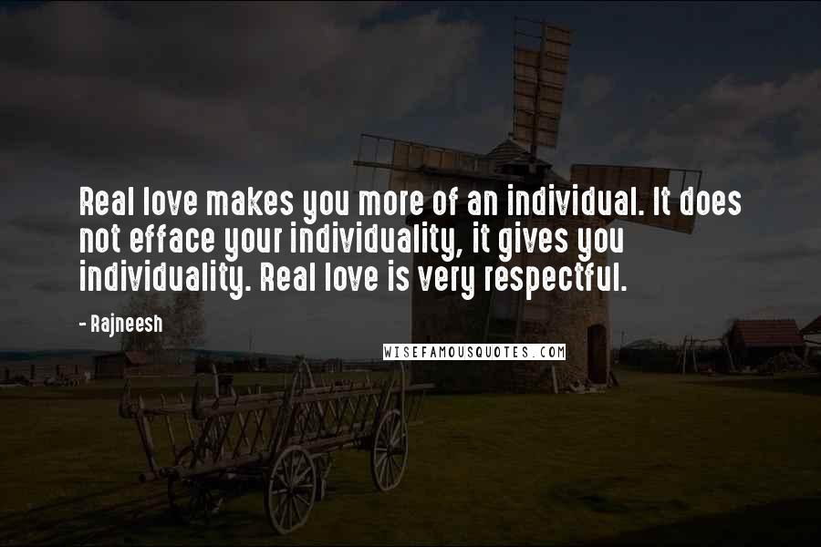 Rajneesh Quotes: Real love makes you more of an individual. It does not efface your individuality, it gives you individuality. Real love is very respectful.