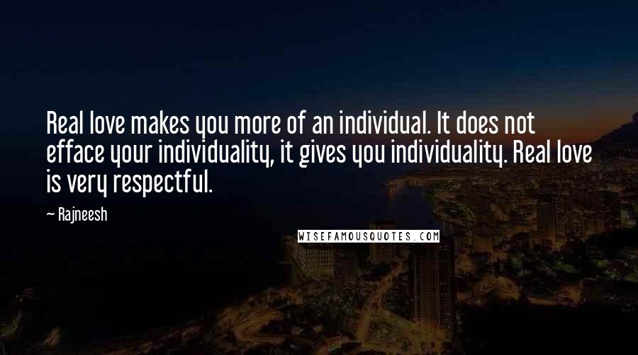 Rajneesh Quotes: Real love makes you more of an individual. It does not efface your individuality, it gives you individuality. Real love is very respectful.