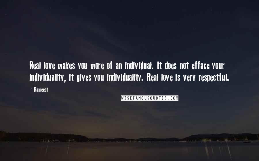 Rajneesh Quotes: Real love makes you more of an individual. It does not efface your individuality, it gives you individuality. Real love is very respectful.