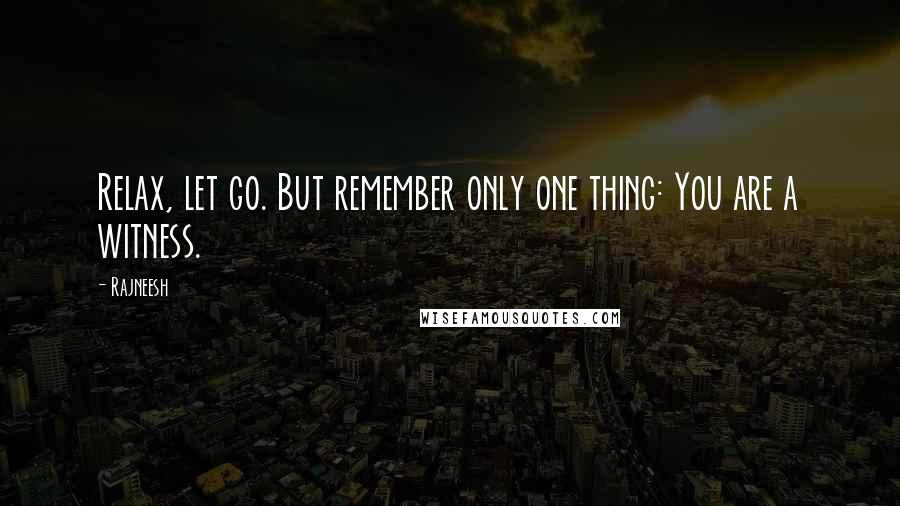 Rajneesh Quotes: Relax, let go. But remember only one thing: You are a witness.