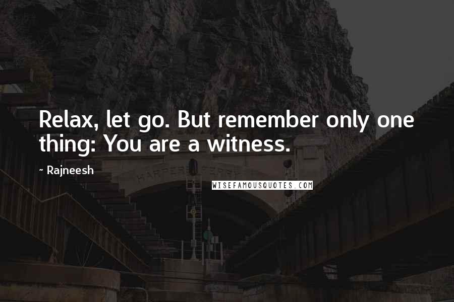 Rajneesh Quotes: Relax, let go. But remember only one thing: You are a witness.