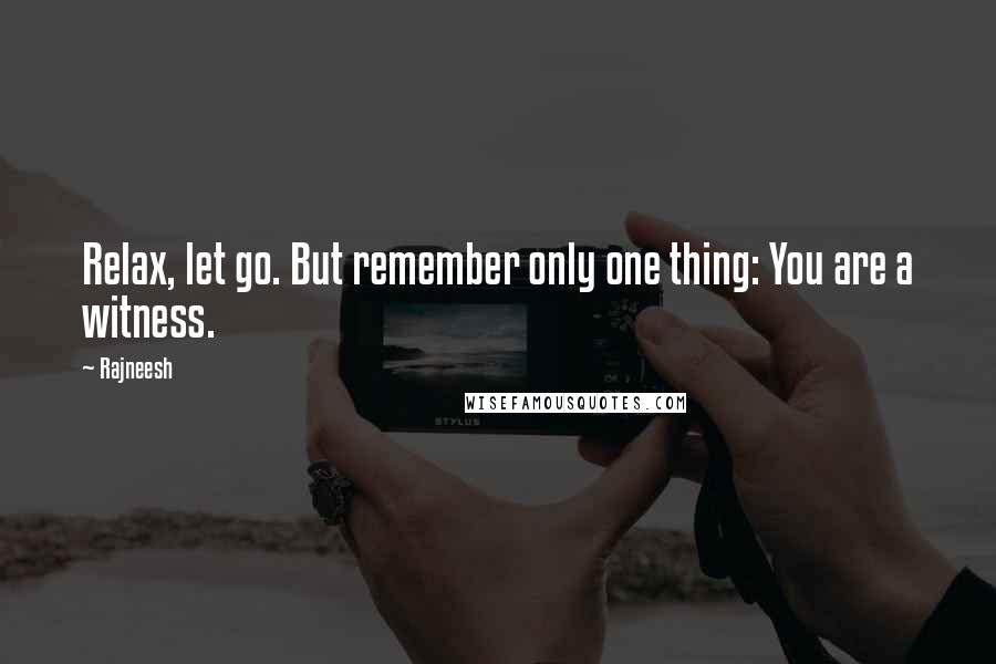 Rajneesh Quotes: Relax, let go. But remember only one thing: You are a witness.