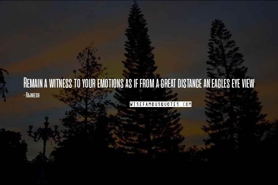 Rajneesh Quotes: Remain a witness to your emotions as if from a great distance an eagles eye view