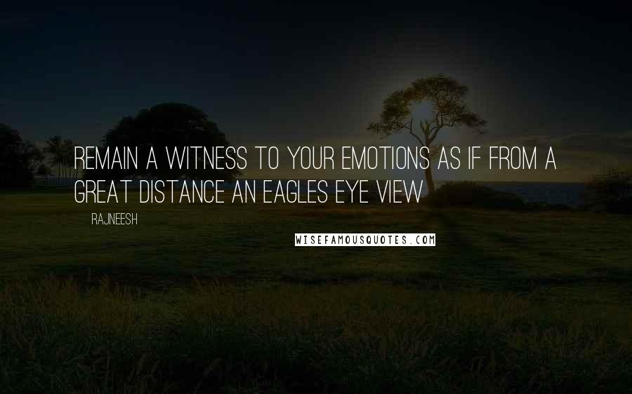 Rajneesh Quotes: Remain a witness to your emotions as if from a great distance an eagles eye view