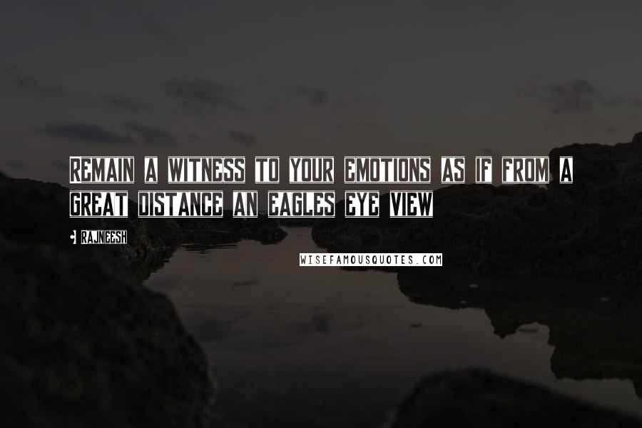 Rajneesh Quotes: Remain a witness to your emotions as if from a great distance an eagles eye view