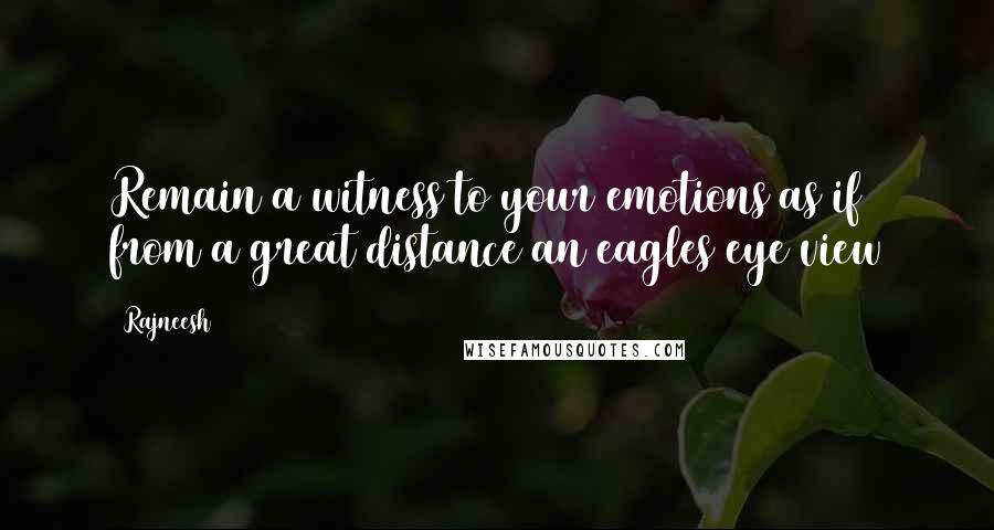 Rajneesh Quotes: Remain a witness to your emotions as if from a great distance an eagles eye view