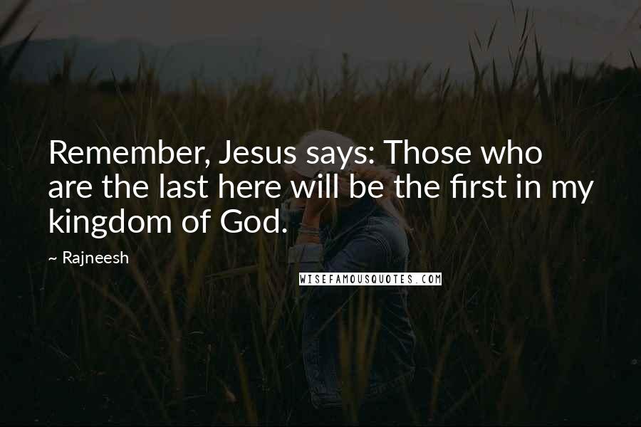 Rajneesh Quotes: Remember, Jesus says: Those who are the last here will be the first in my kingdom of God.