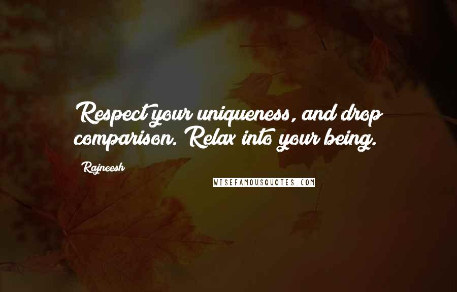 Rajneesh Quotes: Respect your uniqueness, and drop comparison. Relax into your being.