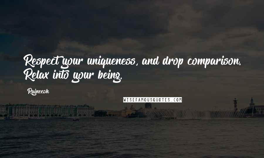 Rajneesh Quotes: Respect your uniqueness, and drop comparison. Relax into your being.