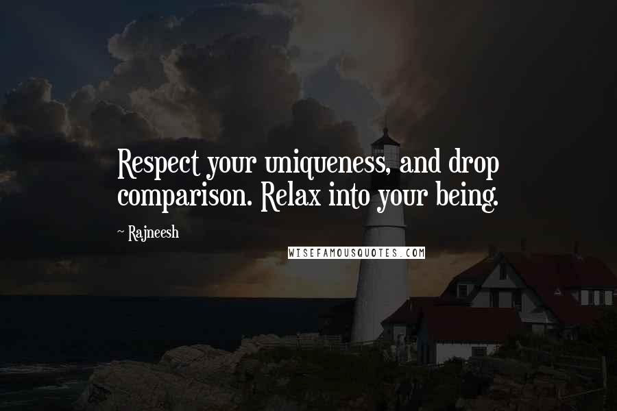 Rajneesh Quotes: Respect your uniqueness, and drop comparison. Relax into your being.