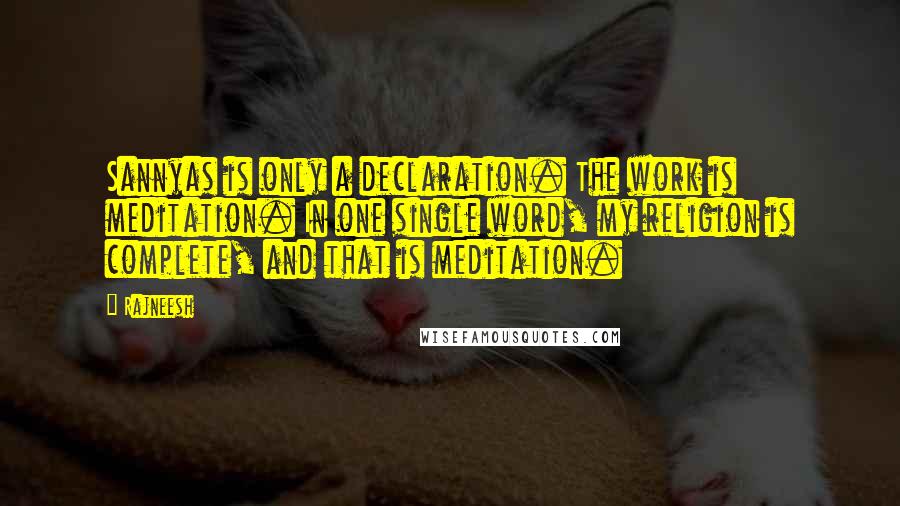 Rajneesh Quotes: Sannyas is only a declaration. The work is meditation. In one single word, my religion is complete, and that is meditation.