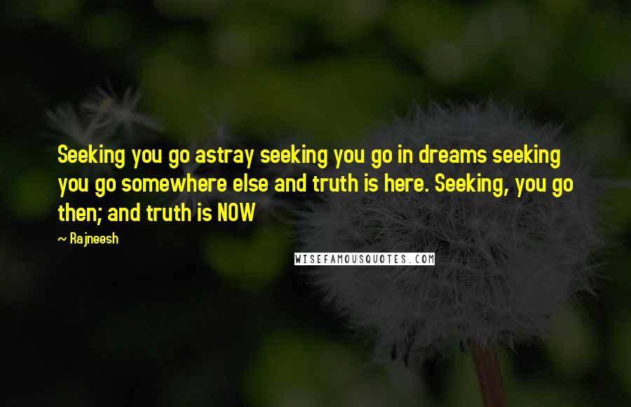 Rajneesh Quotes: Seeking you go astray seeking you go in dreams seeking you go somewhere else and truth is here. Seeking, you go then; and truth is NOW