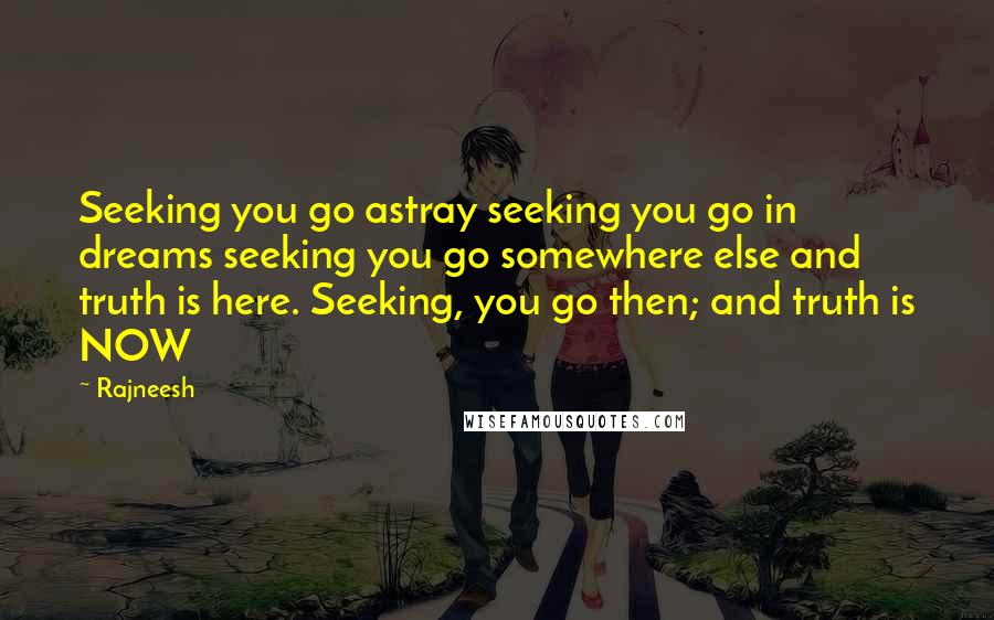 Rajneesh Quotes: Seeking you go astray seeking you go in dreams seeking you go somewhere else and truth is here. Seeking, you go then; and truth is NOW