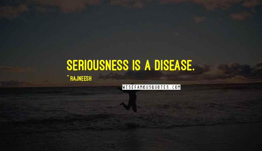 Rajneesh Quotes: Seriousness is a disease.