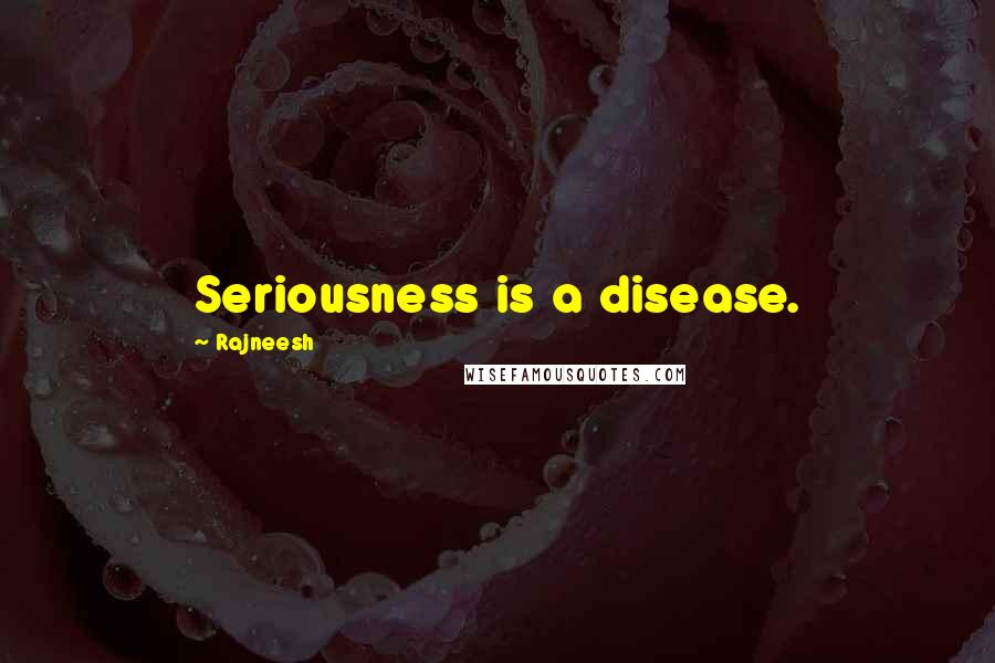 Rajneesh Quotes: Seriousness is a disease.