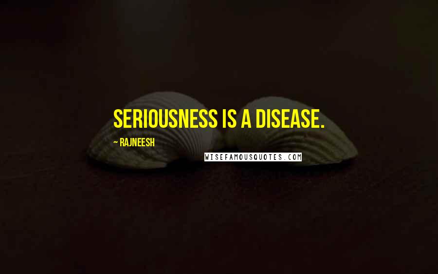 Rajneesh Quotes: Seriousness is a disease.