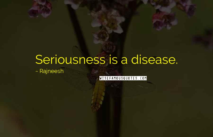 Rajneesh Quotes: Seriousness is a disease.