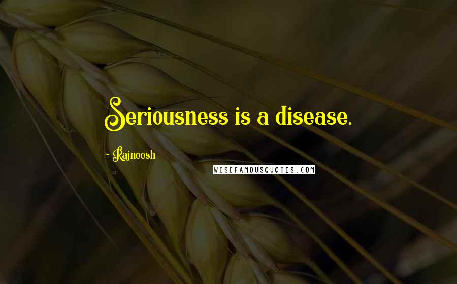 Rajneesh Quotes: Seriousness is a disease.