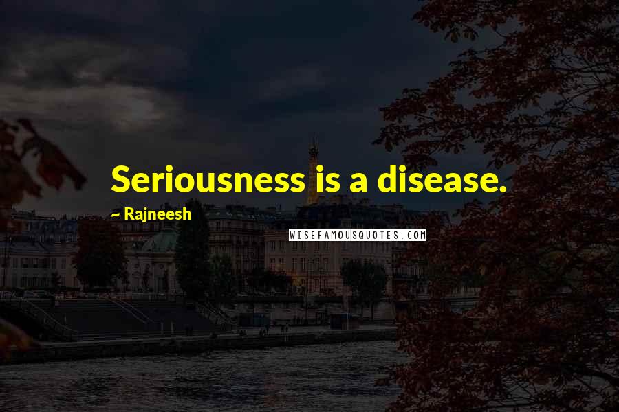 Rajneesh Quotes: Seriousness is a disease.