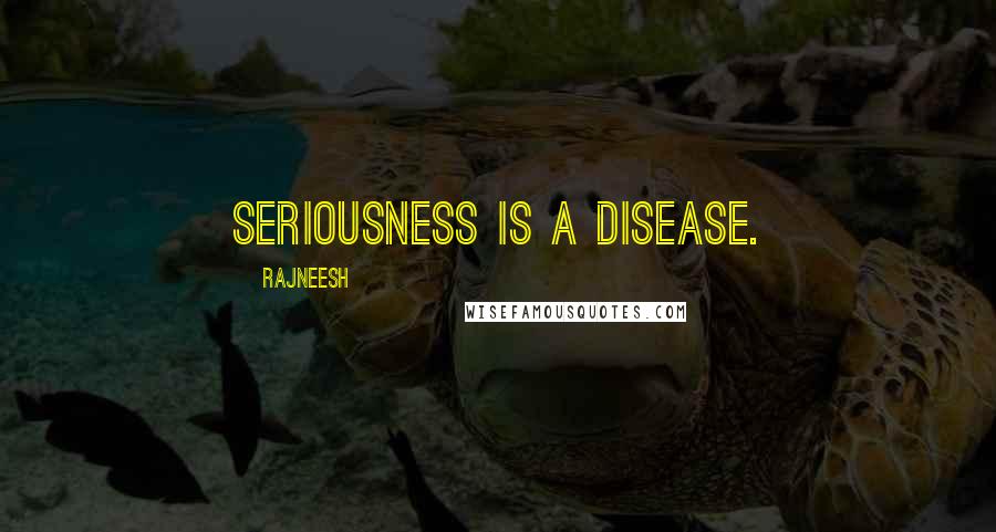 Rajneesh Quotes: Seriousness is a disease.