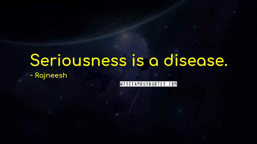 Rajneesh Quotes: Seriousness is a disease.