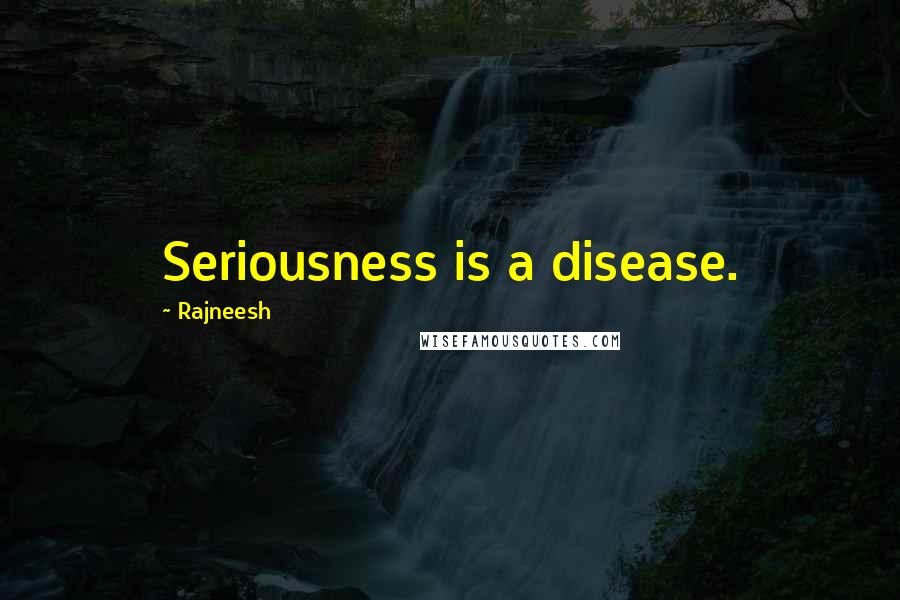 Rajneesh Quotes: Seriousness is a disease.