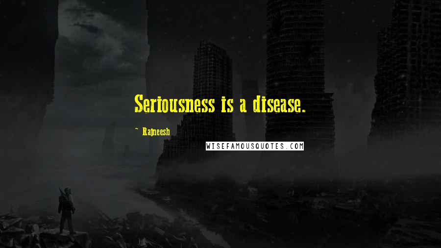 Rajneesh Quotes: Seriousness is a disease.