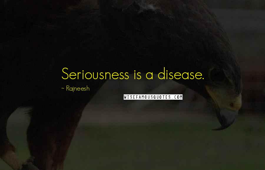 Rajneesh Quotes: Seriousness is a disease.