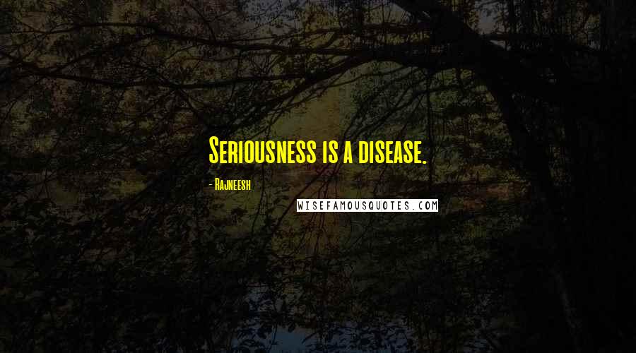 Rajneesh Quotes: Seriousness is a disease.