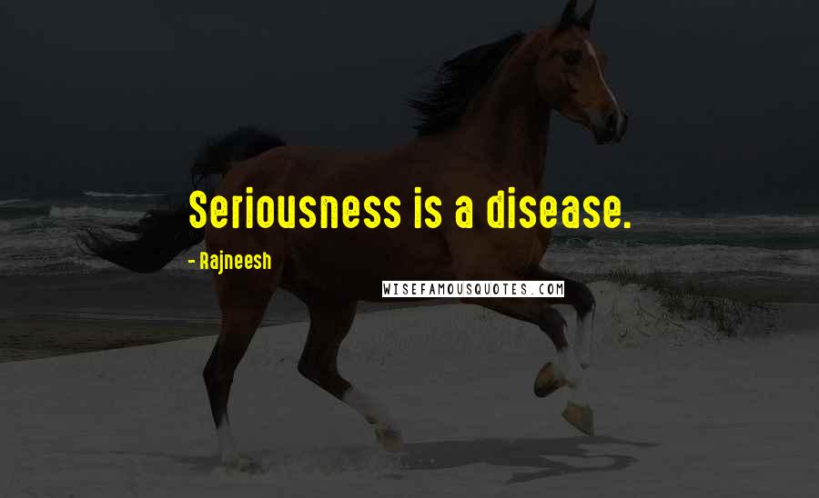 Rajneesh Quotes: Seriousness is a disease.