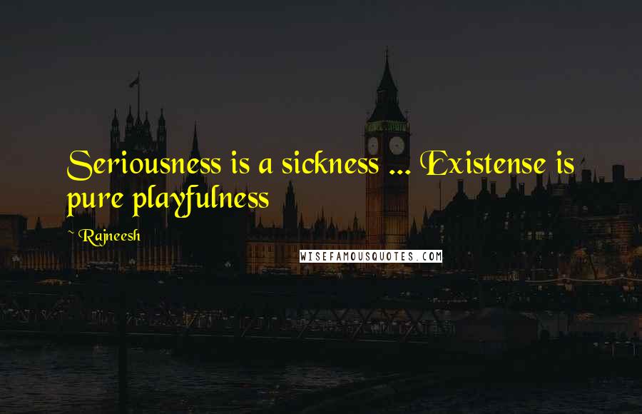 Rajneesh Quotes: Seriousness is a sickness ... Existense is pure playfulness