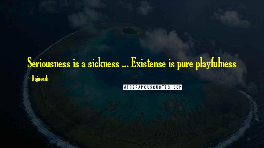 Rajneesh Quotes: Seriousness is a sickness ... Existense is pure playfulness