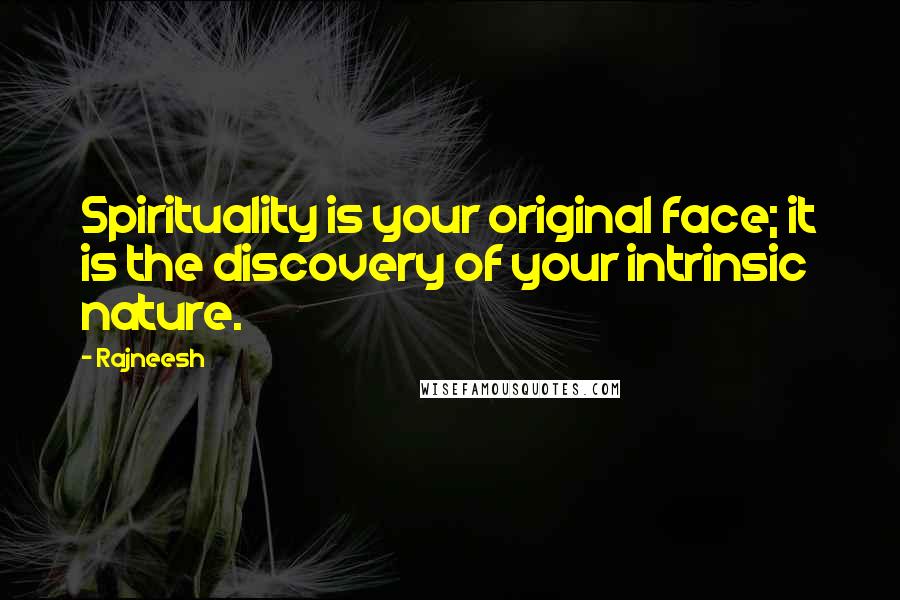 Rajneesh Quotes: Spirituality is your original face; it is the discovery of your intrinsic nature.