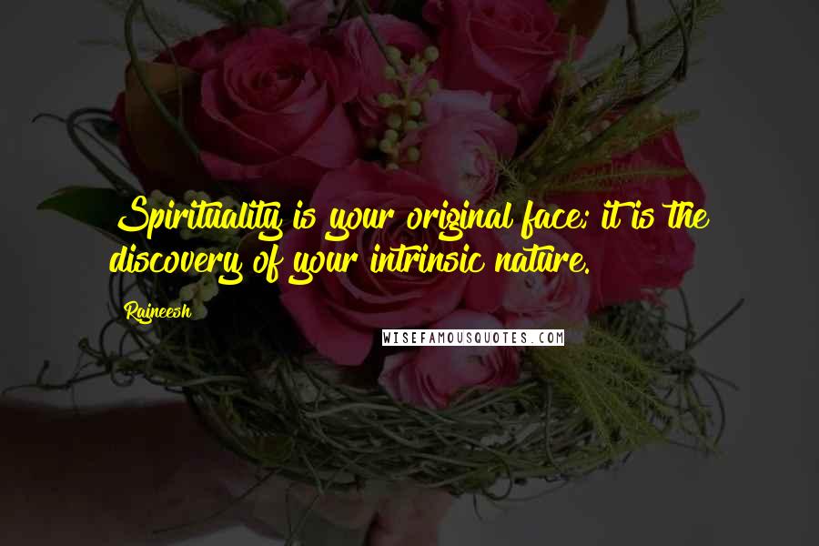 Rajneesh Quotes: Spirituality is your original face; it is the discovery of your intrinsic nature.